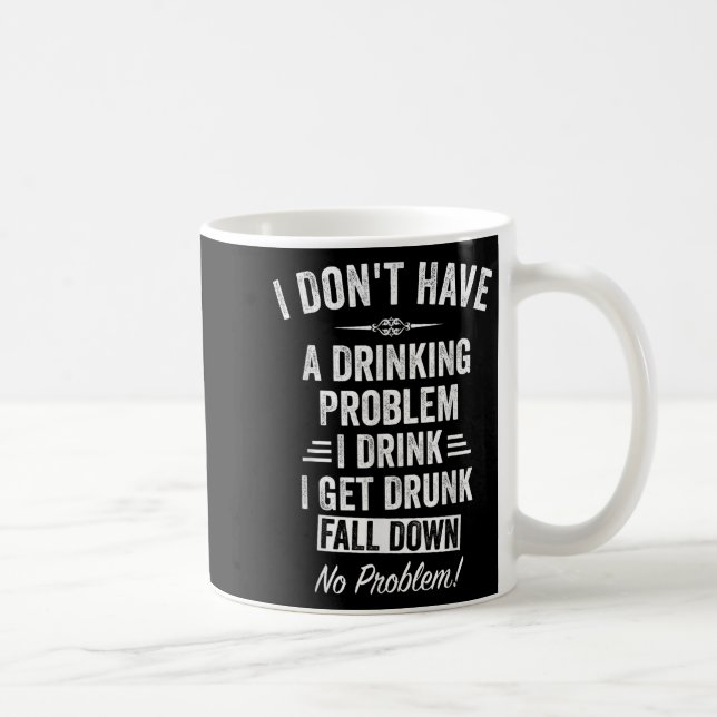 I Don't Have A Drinking Problem I Drink I Get Drun Coffee Mug (Right)