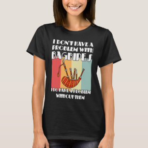 I don't have a problem with bagpipes bagpipes T-Shirt