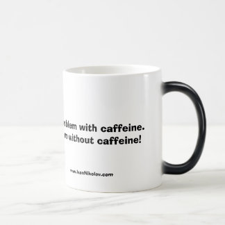 I don't have a problem with caffeine.  I have a... Magic Mug