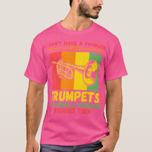I Don'T Have A Problem With Trumpets Trumpets T-Shirt