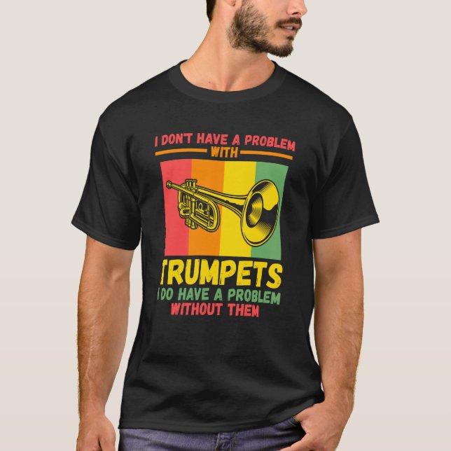I don't have a problem with trumpets trumpets T-Shirt (Front)
