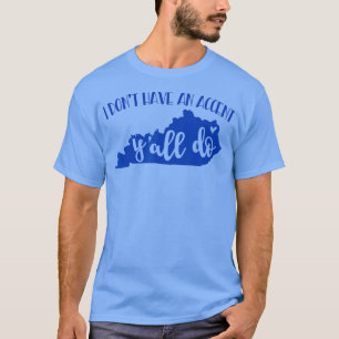 I Dont Have An Accent Yall Do Kentucky Funny T-Shirt