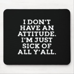 I Dont Have An Attitude Im Just Sick Of All Yall F Mouse Mat