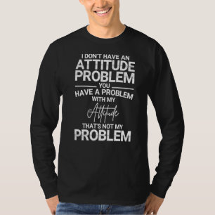 I Don't Have An Attitude Problem Saying T-Shirt