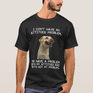 I Dont Have An Attitude Problem T Shirt Labrador L