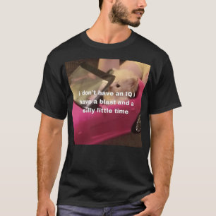 I Don'T Have An Iq I Have A Blast And A Silly Litt T-Shirt