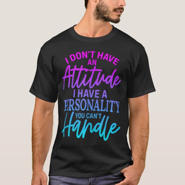 I Don'T Have Attitude I'Ve Got A Personality You C T-Shirt (Front)