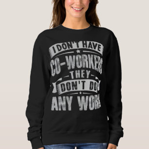 I Don't Have Co workers They Don't Do Any Work Sar Sweatshirt