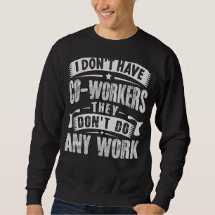 I Don't Have Co workers They Don't Do Any Work Sar Sweatshirt