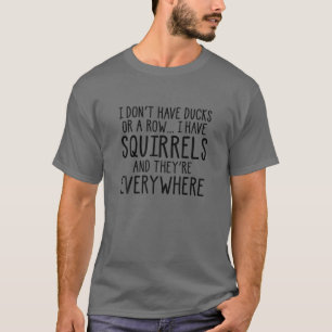 I Don't Have Ducks Or A Row I Have Squirrels And E T-Shirt