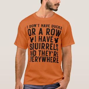 I dont have ducks or a row i have squirrels and th T-Shirt