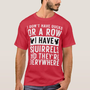 I dont have ducks or a row i have squirrels and th T-Shirt
