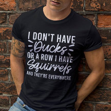 I Don't Have Ducks Or A Row I Have Squirrels Funny