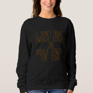 I Don't Have Enough Coffee Or Middle Fingers For T Sweatshirt