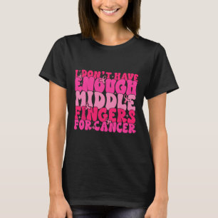 I Dont Have Enough Middle Fingers For Cancer F Bre T-Shirt