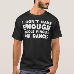 I Don't Have Enough Middle Fingers For Cancer Figh T-Shirt