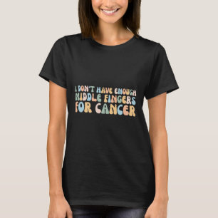 I Don't Have Enough Middle Fingers For Cancer  T-Shirt