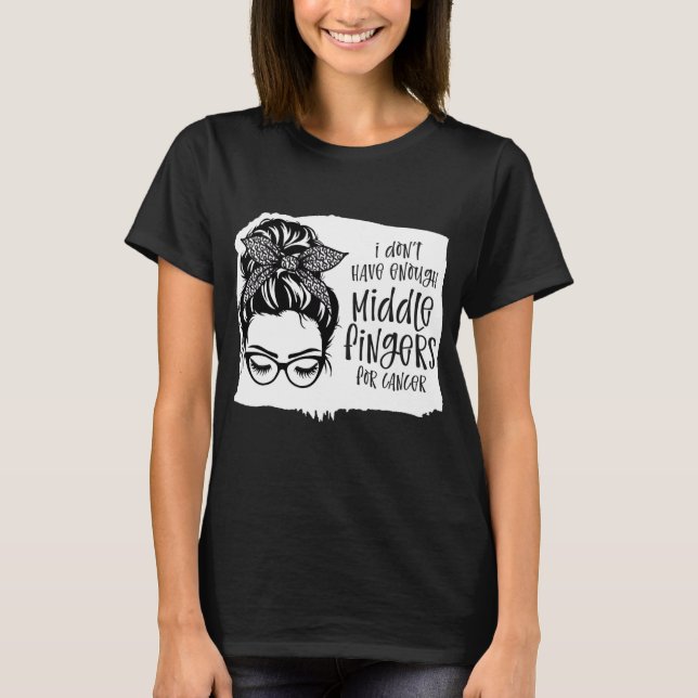 I Dont Have Enough Middle Fingers For Cancer T-Shirt (Front)