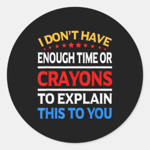 I Don't Have Enough Time Or Crayons To Explain Thi Classic Round Sticker