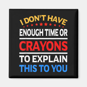 I Don't Have Enough Time Or Crayons To Explain Thi Magnet