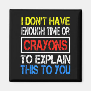 I Don't Have Enough Time Or Crayons To Explain Thi Magnet