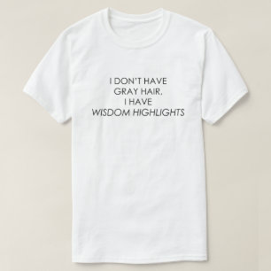 I DON'T HAVE GRAY HAIR, I HAVE WISDOM HIGHLIGHTS T-Shirt