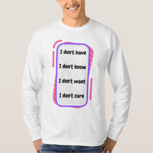 i don't have, know, want, care T-Shirt