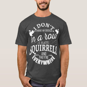 I don't have my ducks in a row I have squirrels an T-Shirt
