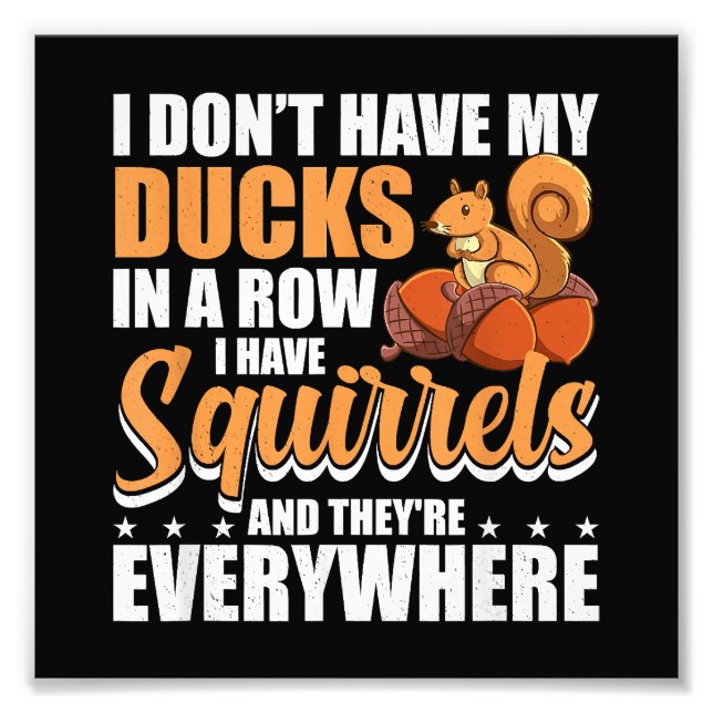 I Don't Have My Ducks In A Row I Have Squirrels Sq Photo Print (Front)