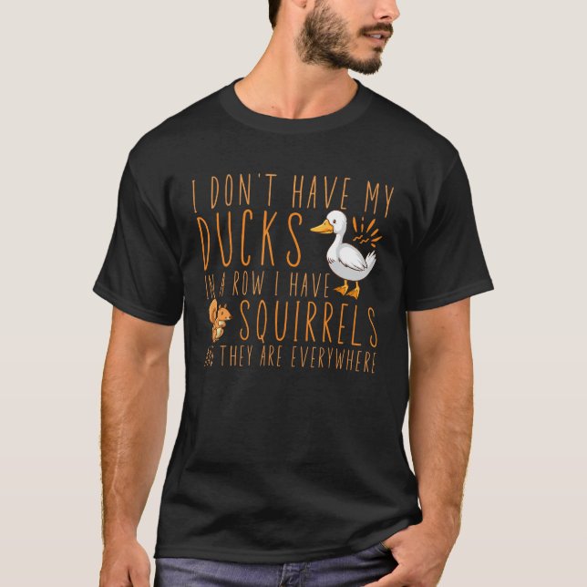 I don't have my ducks in a row I have squirrels T-Shirt (Front)
