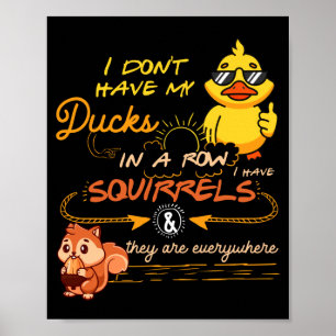 I Don't Have My Ducks In A Row Squirrels They Are  Poster