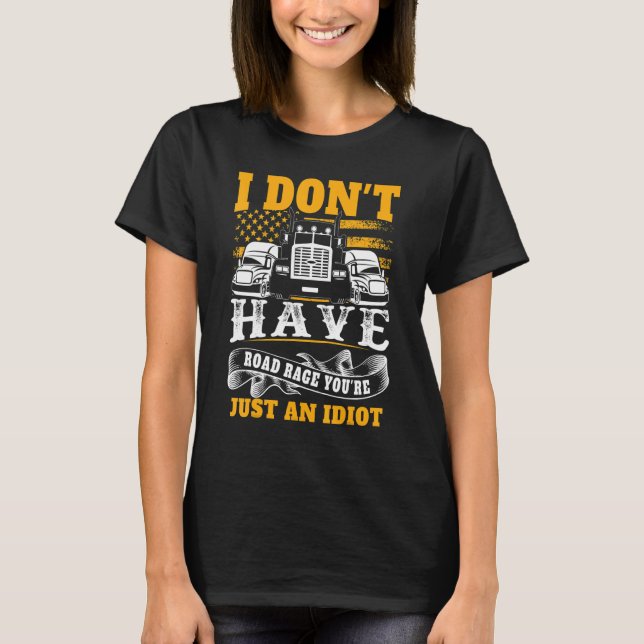 I Don't Have Road Rage You're Just an Idiot  Truck T-Shirt (Front)