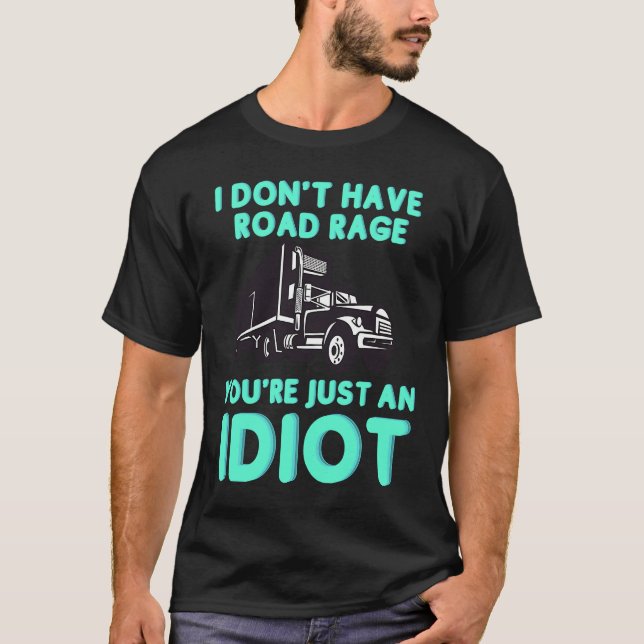 I Don't Have Road Rage You're Just an Idiot  Truck T-Shirt (Front)
