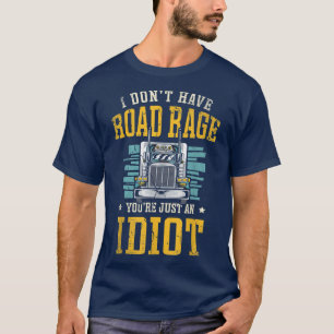 I don't have road rage you're just an idiot Truck T-Shirt