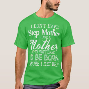 I Dont Have Step Mother I Have A Mother Who Happen T-Shirt