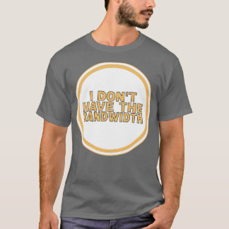I Dont Have The Bandwidth T-Shirt