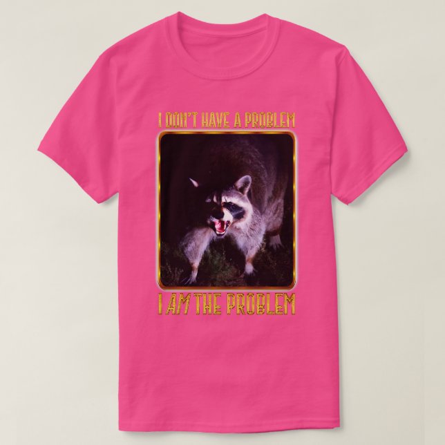 I Dont Have The Problem I AM The Problem T-Shirt (Design Front)