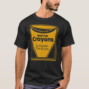 I Don't Have The Time Nor The Crayons Sarcasm Quot T-Shirt
