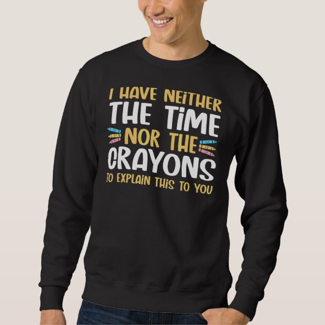 I Don't Have The Time Or Crayons To Explain Sarcas Sweatshirt (Front)