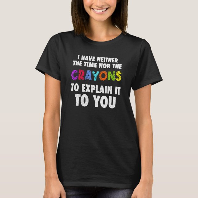 I Don't Have The Time Or The Cray Sarcasm Quote T-Shirt (Front)