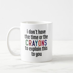 I Dont Have The Time Or The Crayons  Coffee Mug