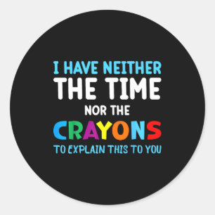I Don't Have The Time Or The Crayons Funny Sarcasm Classic Round Sticker