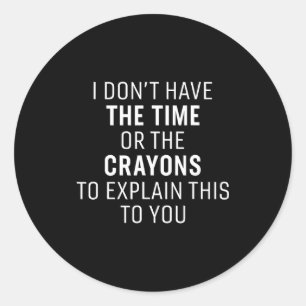 I Don't Have The Time Or The Crayons Funny Sarcasm Classic Round Sticker