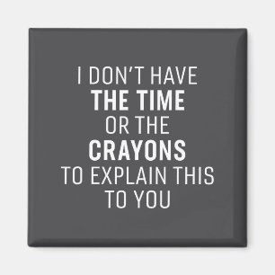 I Don't Have The Time Or The Crayons Funny Sarcasm Magnet