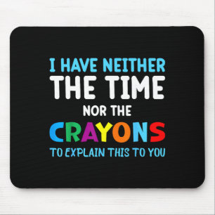 I Don't Have The Time Or The Crayons Funny Sarcasm Mouse Mat