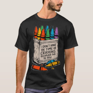 I Don't Have The Time Or The Crayons Funny Sarcasm T-Shirt
