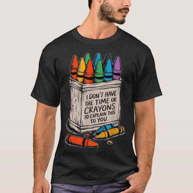 I Don't Have The Time Or The Crayons Funny Sarcasm T-Shirt (Front)