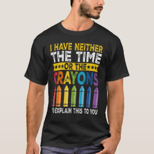 I Don't Have The Time Or The Crayons Funny Sarcasm T-Shirt