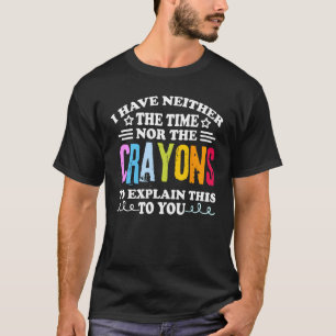 I Don't Have The Time Or The Crayons Funny Sarcasm T-Shirt