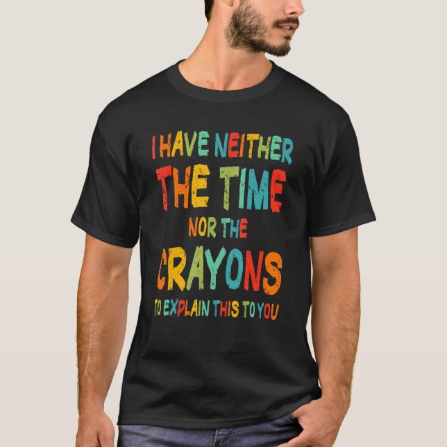 I Don't Have The Time Or The Crayons Funny Sarcasm T-Shirt (Front)